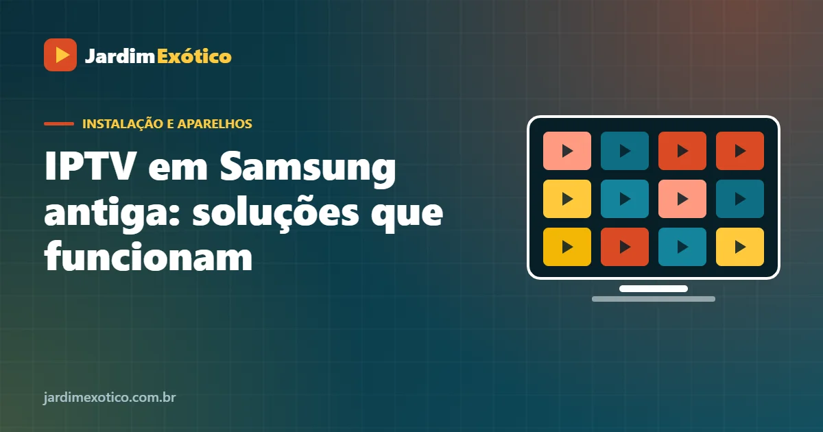 IPTV em Samsung Antiga: O Que Fazer em TVs Sem a Loja Tizen